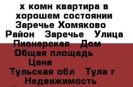 2х комн.квартира в хорошем состоянии,Заречье,Хомяково › Район ­ Заречье › Улица ­ Пионерская › Дом ­ 16 › Общая площадь ­ 50 › Цена ­ 2 600 000 - Тульская обл., Тула г. Недвижимость » Квартиры продажа   . Тульская обл.,Тула г.